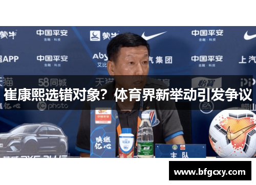 崔康熙选错对象？体育界新举动引发争议