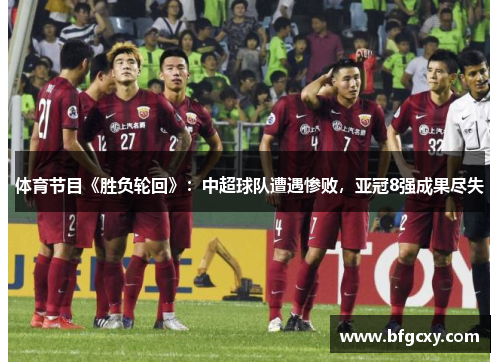 体育节目《胜负轮回》：中超球队遭遇惨败，亚冠8强成果尽失