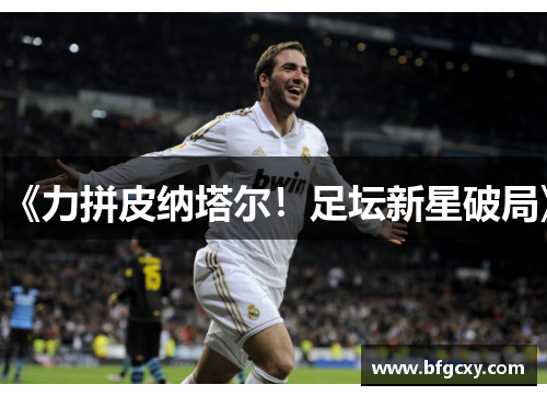 《力拼皮纳塔尔！足坛新星破局》