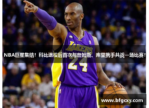 NBA巨星集结！科比退役后首次与詹姆斯、库里携手共战一场比赛！